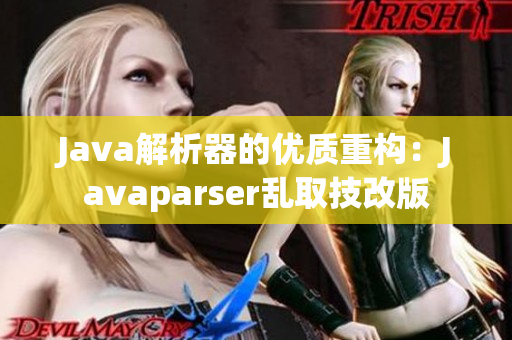 Java解析器的優(yōu)質(zhì)重構(gòu)：Javaparser亂取技改版