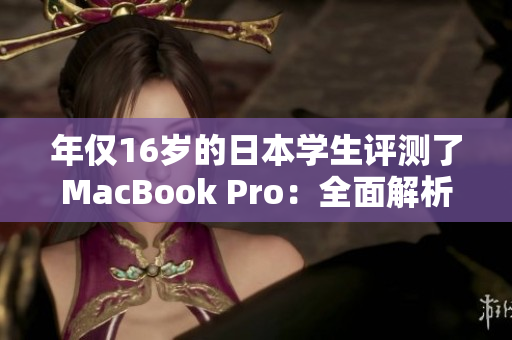 年僅16歲的日本學(xué)生評(píng)測(cè)了MacBook Pro：全面解析體驗(yàn)與性能