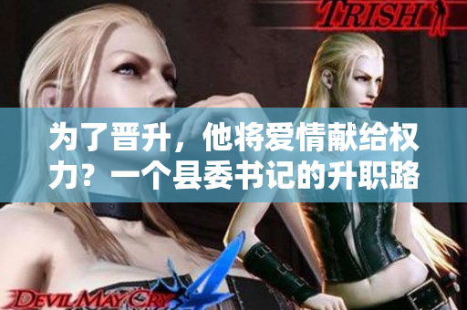 為了晉升，他將愛情獻給權(quán)力？一個縣委書記的升職路上的代價