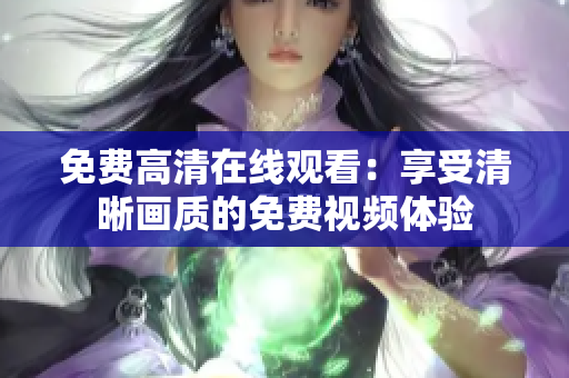 免費(fèi)高清在線觀看：享受清晰畫質(zhì)的免費(fèi)視頻體驗(yàn)