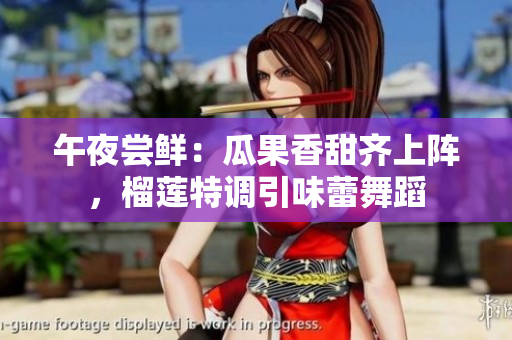 午夜嘗鮮：瓜果香甜齊上陣，榴蓮特調(diào)引味蕾舞蹈