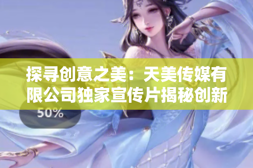 探尋創(chuàng)意之美：天美傳媒有限公司獨(dú)家宣傳片揭秘創(chuàng)新之道