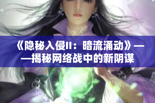 《隱秘入侵II：暗流涌動》——揭秘網(wǎng)絡(luò)戰(zhàn)中的新陰謀