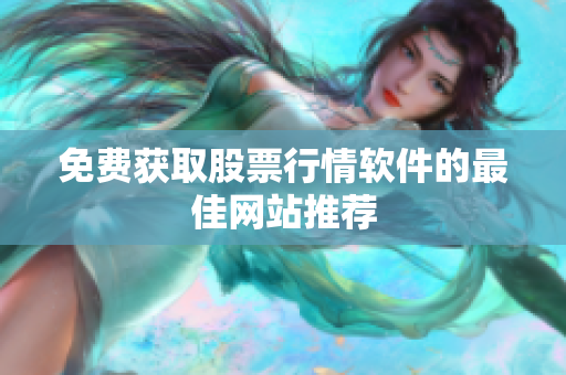 免費獲取股票行情軟件的最佳網(wǎng)站推薦
