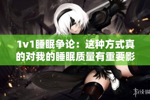 1v1睡眠爭(zhēng)論：這種方式真的對(duì)我的睡眠質(zhì)量有重要影響嗎？