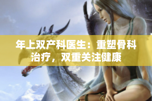年上雙產(chǎn)科醫(yī)生：重塑骨科治療，雙重關(guān)注健康