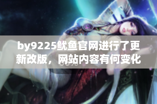 by9225魷魚官網(wǎng)進(jìn)行了更新改版，網(wǎng)站內(nèi)容有何變化？