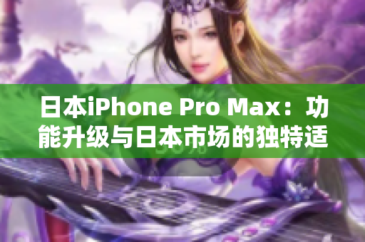 日本iPhone Pro Max：功能升級(jí)與日本市場(chǎng)的獨(dú)特適應(yīng)