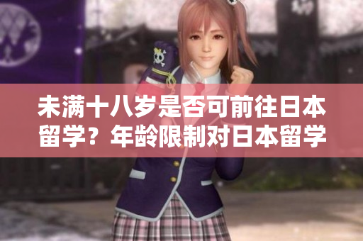 未滿十八歲是否可前往日本留學(xué)？年齡限制對(duì)日本留學(xué)申請(qǐng)的影響