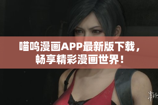 喵嗚漫畫APP最新版下載，暢享精彩漫畫世界！