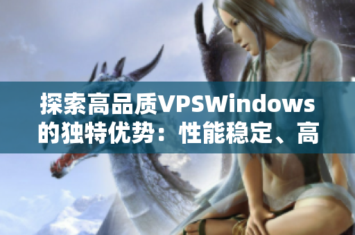 探索高品質(zhì)VPSWindows的獨特優(yōu)勢：性能穩(wěn)定、高清體驗、應用廣泛