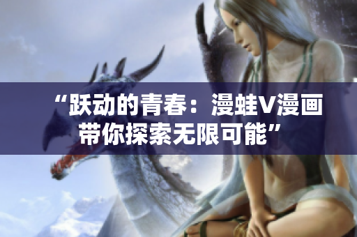 “躍動(dòng)的青春：漫蛙V漫畫帶你探索無限可能”