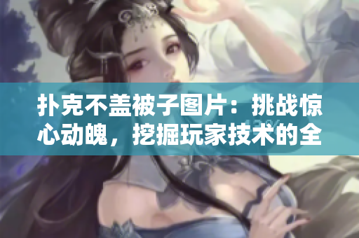 撲克不蓋被子圖片：挑戰(zhàn)驚心動(dòng)魄，挖掘玩家技術(shù)的全新視角
