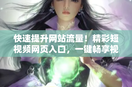 快速提升網(wǎng)站流量！精彩短視頻網(wǎng)頁(yè)入口，一鍵暢享視聽(tīng)盛宴