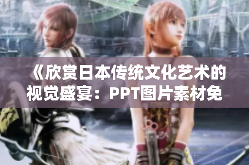 《欣賞日本傳統(tǒng)文化藝術(shù)的視覺盛宴：PPT圖片素材免費(fèi)下載指南》
