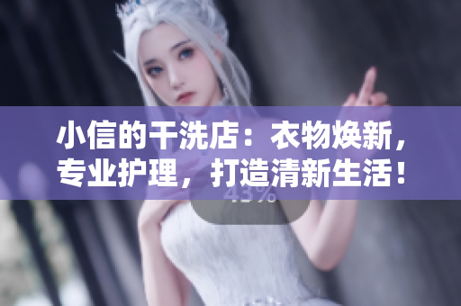 小信的干洗店：衣物煥新，專業(yè)護(hù)理，打造清新生活！
