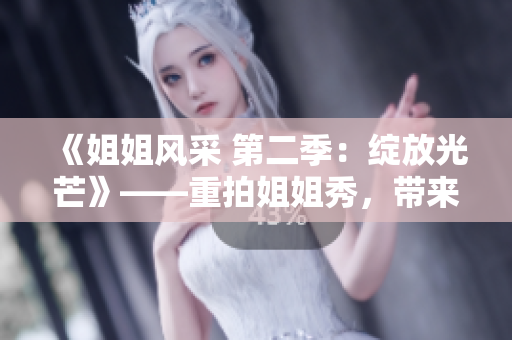 《姐姐風(fēng)采 第二季：綻放光芒》——重拍姐姐秀，帶來全新精彩！