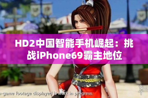 HD2中國智能手機(jī)崛起：挑戰(zhàn)iPhone69霸主地位