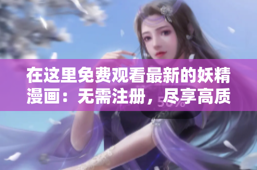 在這里免費觀看最新的妖精漫畫:無需注冊,盡享高質(zhì)量漫畫內(nèi)容! 在這里免費觀看最新的妖精漫畫:無需注冊,盡享高質(zhì)量漫畫內(nèi)容!