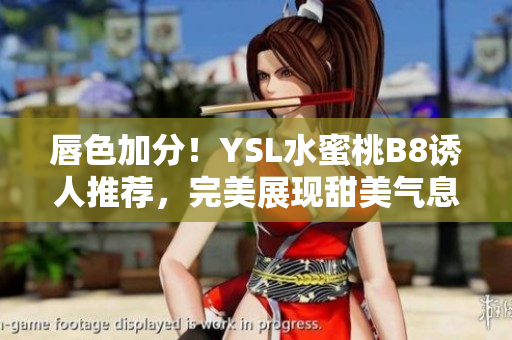 唇色加分！YSL水蜜桃B8誘人推薦，完美展現(xiàn)甜美氣息