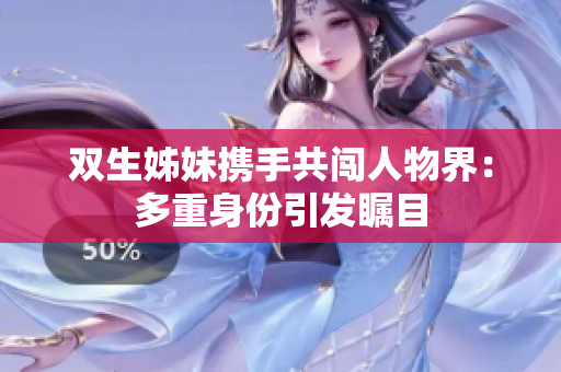 雙生姊妹攜手共闖人物界：多重身份引發(fā)矚目