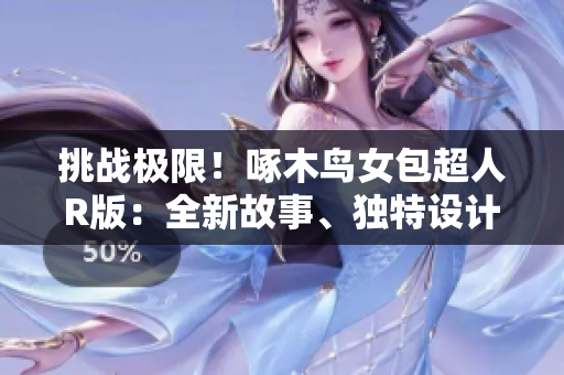 挑戰(zhàn)極限！啄木鳥女包超人R版：全新故事、獨特設(shè)計帶你穿越未來