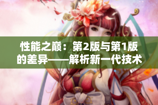 性能之巔：第2版與第1版的差異——解析新一代技術(shù)的突破
