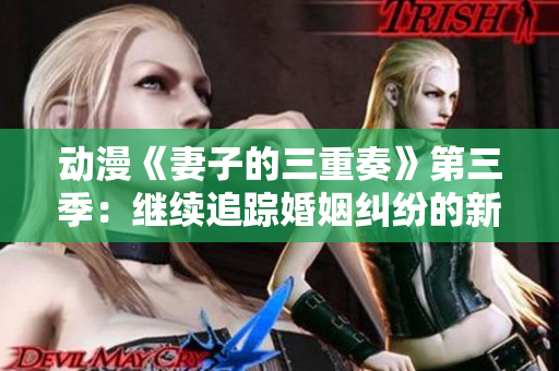 動(dòng)漫《妻子的三重奏》第三季：繼續(xù)追蹤婚姻糾紛的新篇章
