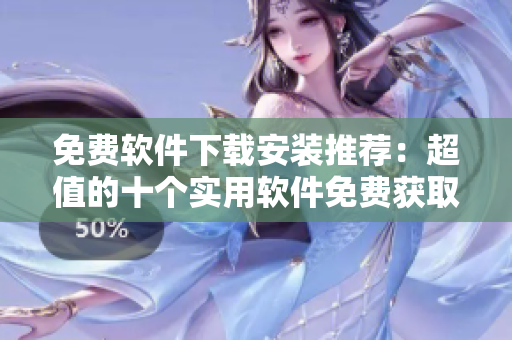 免費(fèi)軟件下載安裝推薦：超值的十個(gè)實(shí)用軟件免費(fèi)獲取