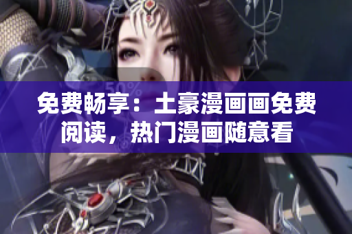 免費暢享：土豪漫畫畫免費閱讀，熱門漫畫隨意看
