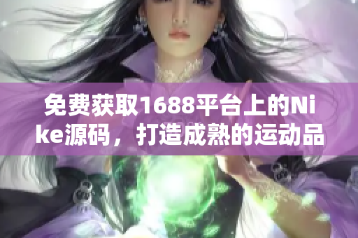 免費獲取1688平臺上的Nike源碼，打造成熟的運動品牌網站