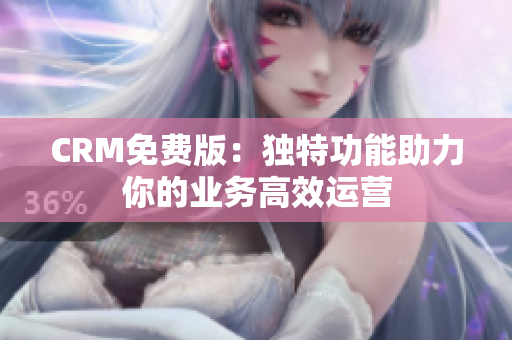 CRM免費版：獨特功能助力你的業(yè)務高效運營