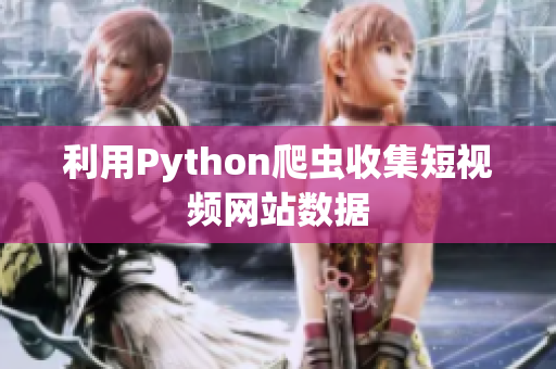 利用Python爬蟲收集短視頻網站數據