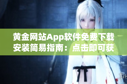黃金網(wǎng)站App軟件免費下載安裝簡易指南：點擊即可獲得最新版