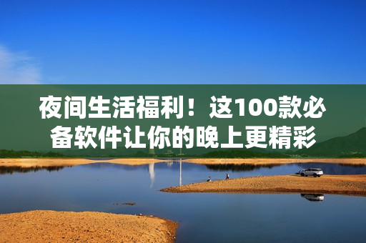 夜間生活福利！這100款必備軟件讓你的晚上更精彩