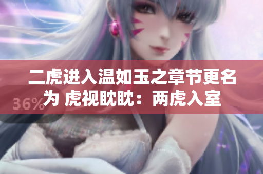 二虎進(jìn)入溫如玉之章節(jié)更名為 虎視眈眈：兩虎入室