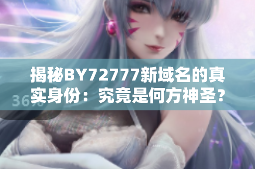 揭秘BY72777新域名的真實(shí)身份：究竟是何方神圣？