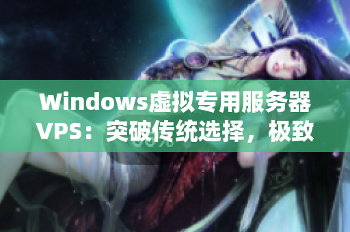 Windows虛擬專(zhuān)用服務(wù)器VPS：突破傳統(tǒng)選擇，極致性能與穩(wěn)定性共赴新時(shí)代