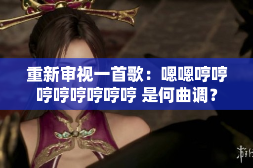 重新審視一首歌：嗯嗯哼哼哼哼哼哼哼哼 是何曲調(diào)？
