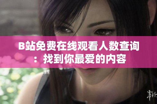 B站免費在線觀看人數(shù)查詢：找到你最愛的內(nèi)容