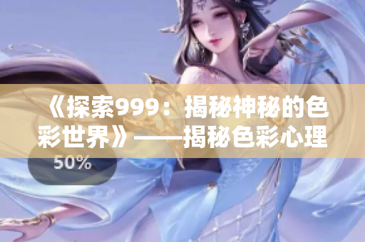 《探索999：揭秘神秘的色彩世界》——揭秘色彩心理學(xué)、文化意義及影響
