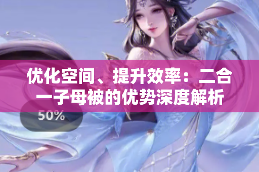優(yōu)化空間、提升效率：二合一子母被的優(yōu)勢深度解析