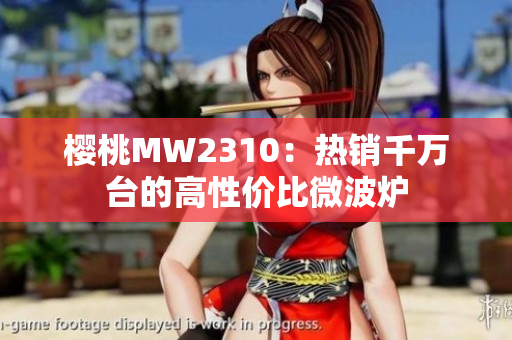 櫻桃MW2310：熱銷(xiāo)千萬(wàn)臺(tái)的高性價(jià)比微波爐
