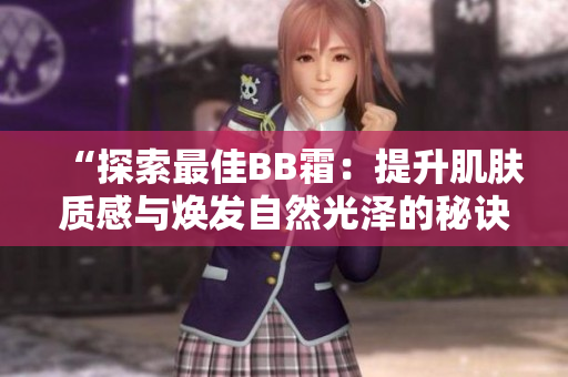 “探索最佳BB霜：提升肌膚質(zhì)感與煥發(fā)自然光澤的秘訣”