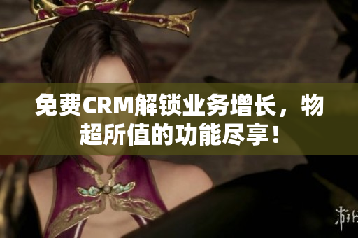 免費(fèi)CRM解鎖業(yè)務(wù)增長(zhǎng)，物超所值的功能盡享！