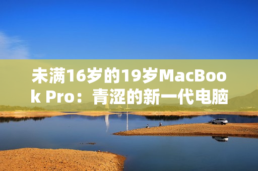未滿16歲的19歲MacBook Pro：青澀的新一代電腦之星