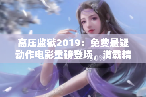高壓監(jiān)獄2019：免費懸疑動作電影重磅登場，滿載精彩劇情等你來解鎖