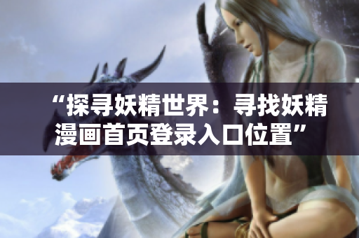 “探尋妖精世界：尋找妖精漫畫(huà)首頁(yè)登錄入口位置”