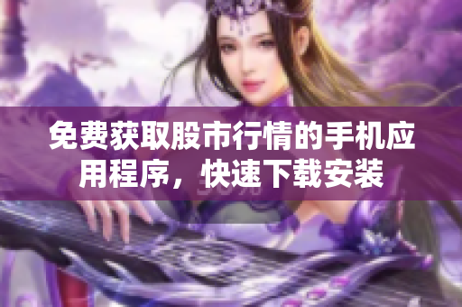 免費(fèi)獲取股市行情的手機(jī)應(yīng)用程序，快速下載安裝