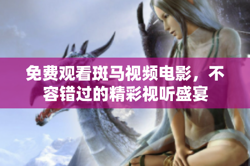 免費(fèi)觀看斑馬視頻電影，不容錯(cuò)過(guò)的精彩視聽(tīng)盛宴